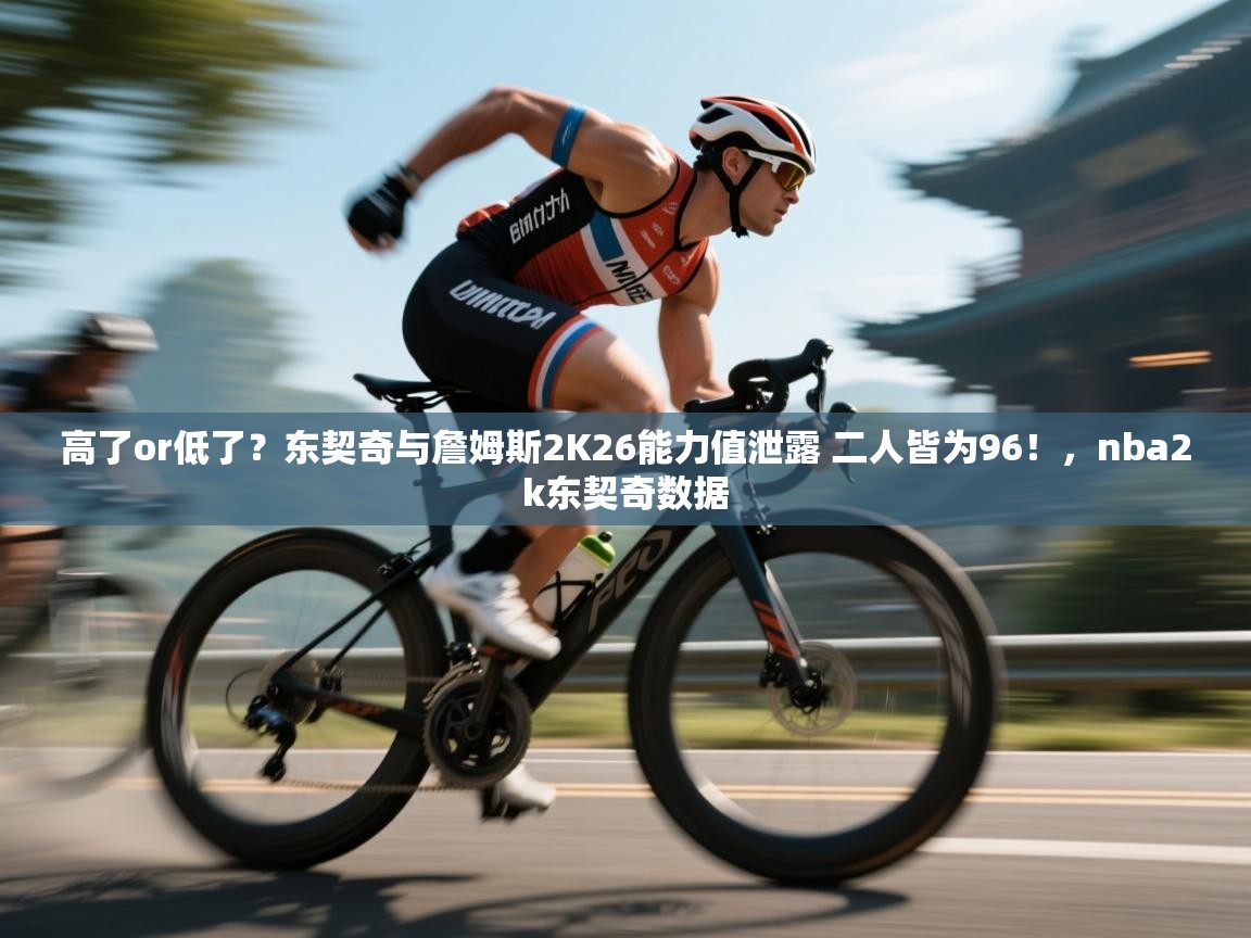 高了or低了?东契奇与詹姆斯2K26能力值泄露 二人皆为96!,nba2k东契奇数据 第2张