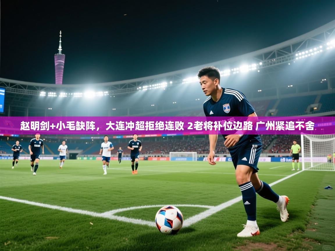 赵明剑+小毛缺阵,大连冲超拒绝连败 2老将补位边路 广州紧追不舍 第2张