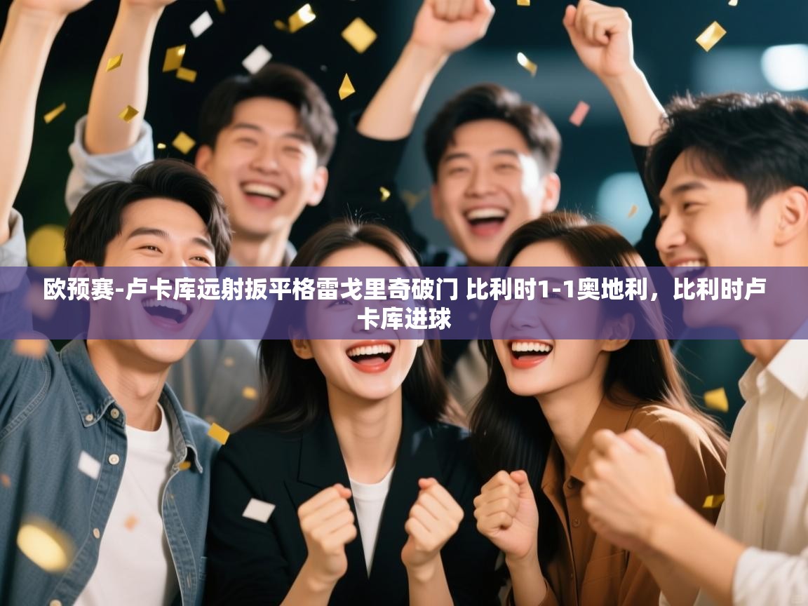 欧预赛-卢卡库远射扳平格雷戈里奇破门 比利时1-1奥地利,比利时卢卡库进球 第2张