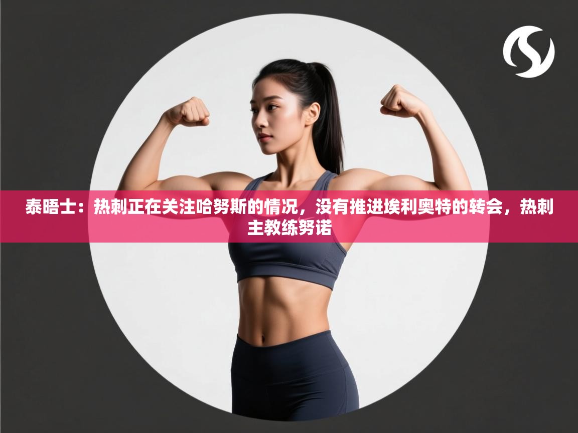 泰晤士：热刺正在关注哈努斯的情况，没有推进埃利奥特的转会，热刺主教练努诺  第1张