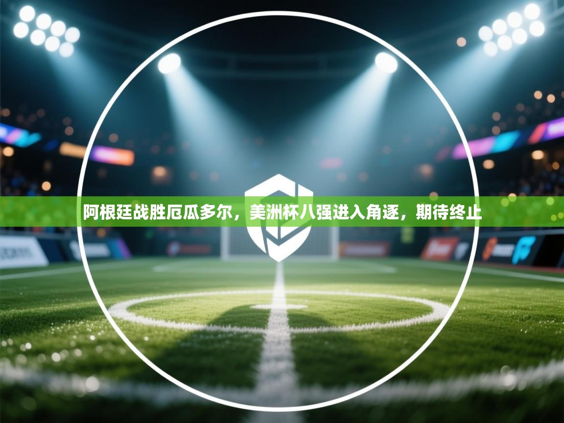 阿根廷战胜厄瓜多尔，美洲杯八强进入角逐，期待终止