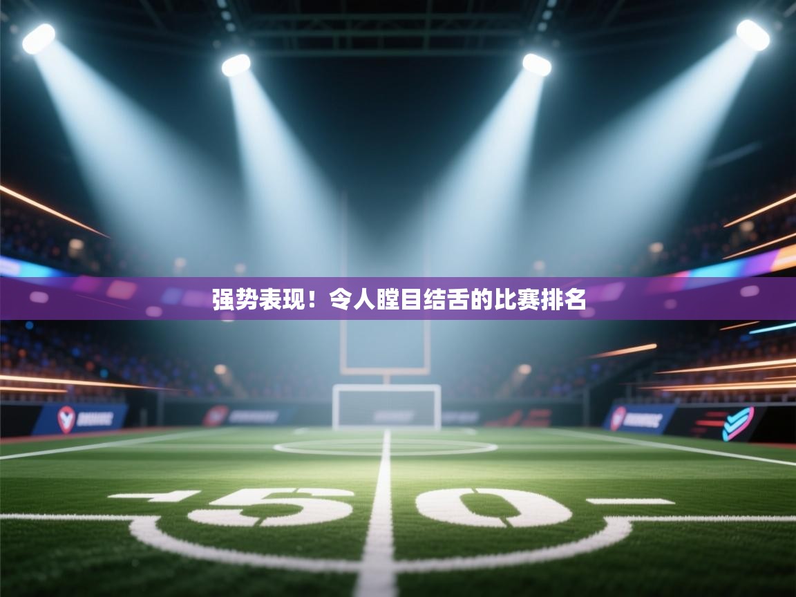 强势表现！令人瞠目结舌的比赛排名  第1张