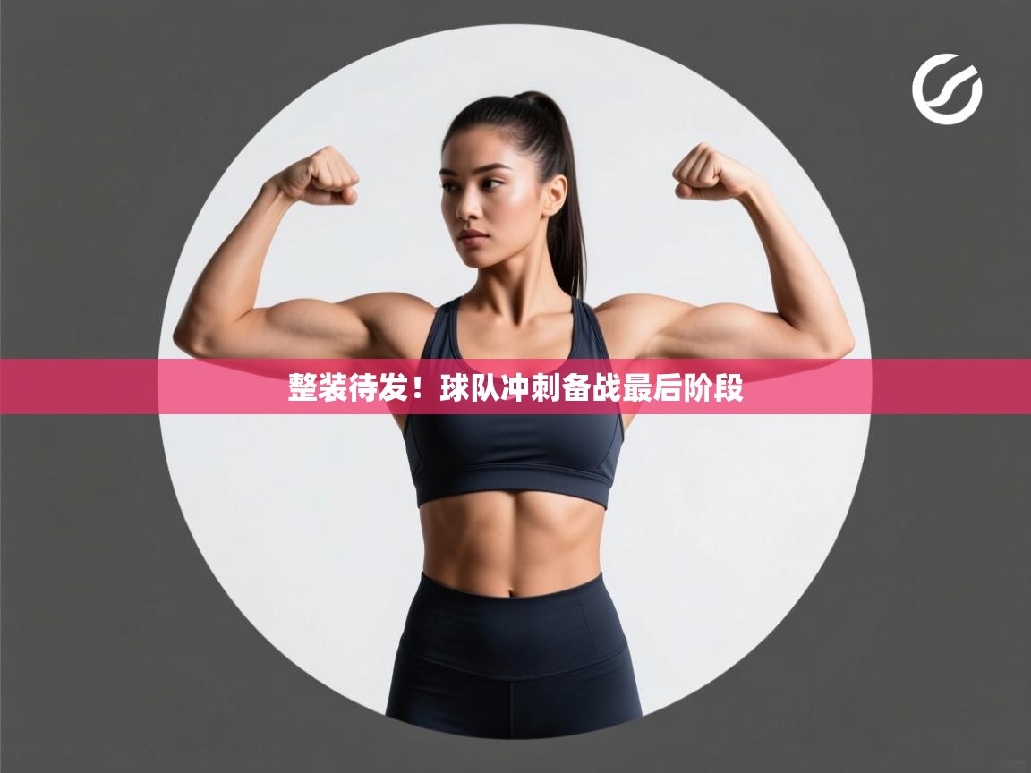 整装待发！球队冲刺备战最后阶段  第2张