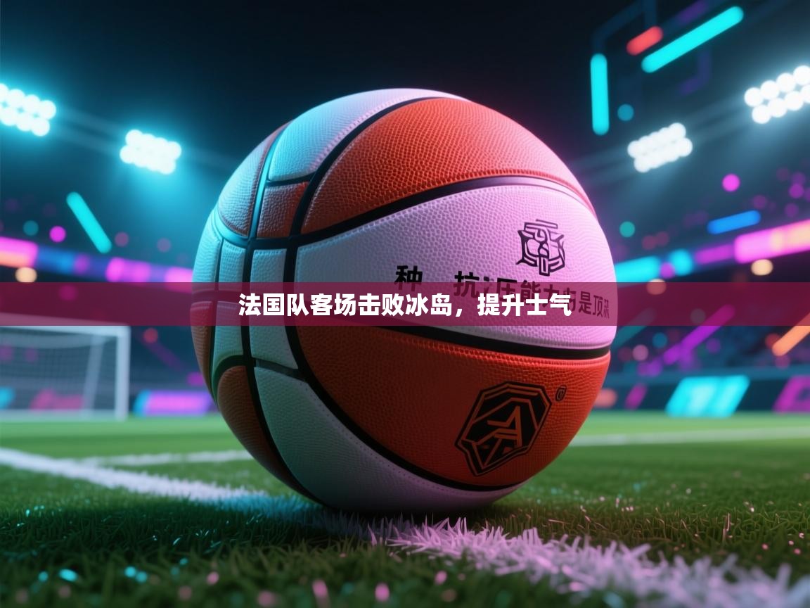 法国队客场击败冰岛，提升士气  第2张